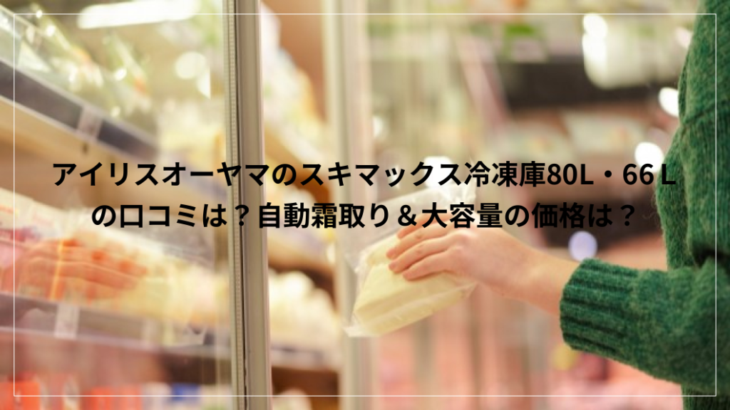 アイリスオーヤマ スキ マックス 冷凍庫 口コミ